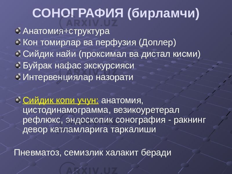 СОНОГРАФИЯ (бирламчи) Анатомия+структура Кон томирлар ва перфузия (Доплер) Сийдик найи (проксимал ва дистал кисми) Буйрак нафас экскурсияси Интервенциялар назорати Сийдик копи учун: анатомия, цистодинамограмма, везикоуретерал рефлюкс, эндоскопик сонография - ракнинг девор катламларига таркалиши Пневматоз, семизлик халакит беради 