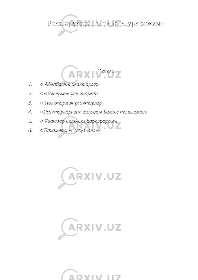 Реакторларнинг температура режими Режа: 1. ● Адиабатик реакторлар 2. ●Изотермик реакторлар 3. ● Политермик реакторлар 4. ●Реакторларнинг иссиқлик баланс тенгламаси 5. ● Реактор ишининг барқарорлиги 6. ●Параметрик сезувчанлик 