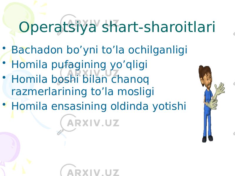 Operatsiya shart-sharoitlari • Bachadon bo’yni to’la ochilganligi • Homila pufagining yo’qligi • Homila boshi bilan chanoq razmerlarining to’la mosligi • Homila ensasining oldinda yotishi 