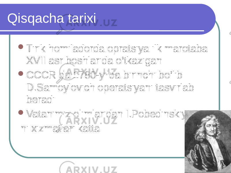 Qisqacha tarixi  Tirik homiladorda opratsiya ilk marotaba XVII asr boshlarida o’tkazigan  CCCR da 1780-yilda birinchi bo’lib D.Samoylovich operatsiyani tasvirlab beradi  Vatanimiz olimlaridan I.Pobedinskiy ni xizmatlari katta 