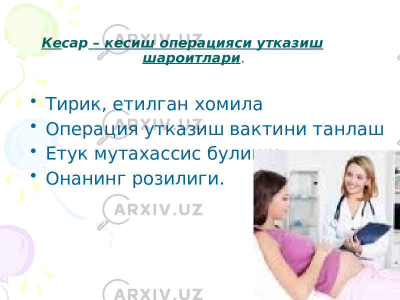  Ке сар – кесиш операцияси утказиш шароитлари . • Тирик, етилган хомила • Операция утказиш вактини танлаш • Етук мутахассис булиши • Онанинг розилиги. 