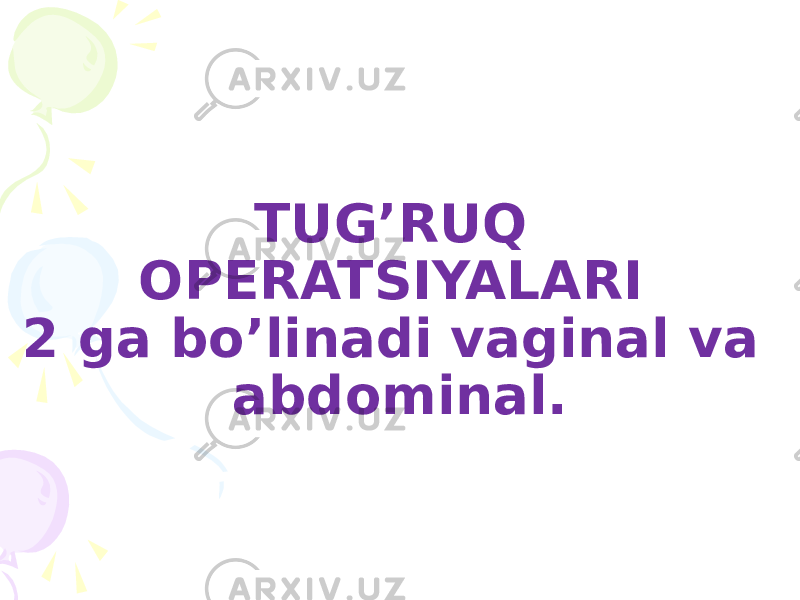 TUG’RUQ OPERATSIYALARI 2 ga bo’linadi vaginal va abdominal. 