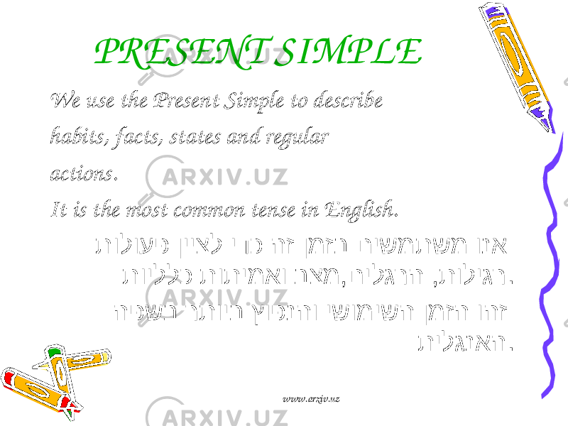 PRESENT SIMPLE We use the Present Simple to describe habits, facts, states and regular actions. It is the most common tense in English. תולועפ ןייצל ידכ הז ןמזב םישמתשמ ונא תויללכ תותימאו בצמ,םילגרה ,תוליגר . הפשב רתויב ץופנהו ישומישה ןמזה והז תילגנאה . www.arxiv.uz 