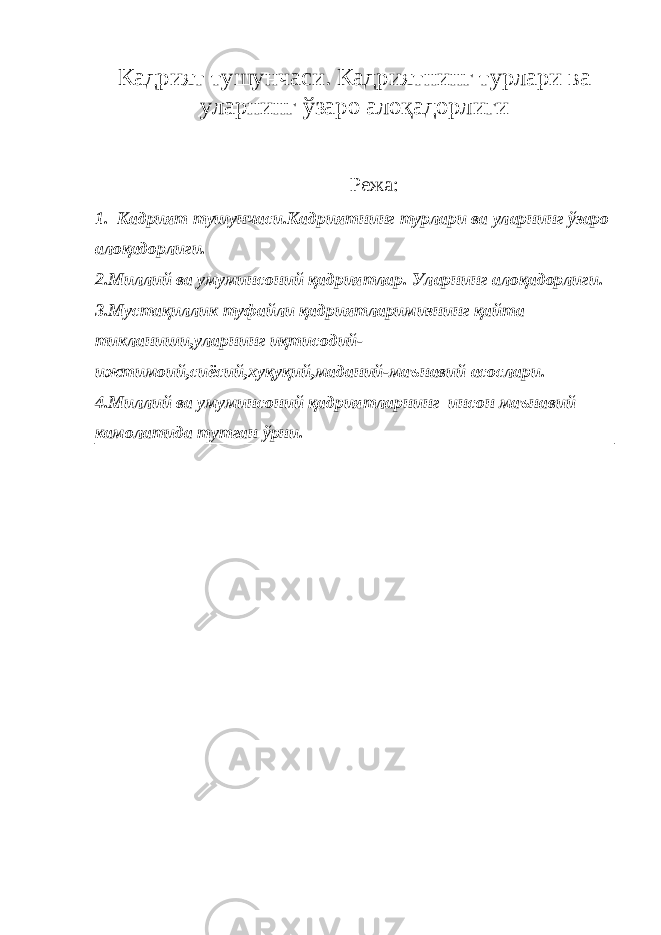 Кадрият тушунчаси. Кадриятнинг турлари ва уларнинг ўзаро алоқадорлиги Режа: 1. Кадрият тушунчаси.Кадриятнинг турлари ва уларнинг ўзаро алоқадорлиги. 2.Миллий ва умуминсоний қадриятлар. Уларнинг алоқадорлиги. 3.Мустақиллик туфайли қадриятларимизнинг қайта тикланиши,уларнинг иқтисодий- ижтимоий,сиёсий,хуқуқий,маданий-маънавий асослари. 4.Миллий ва умуминсоний қадриятларнинг инсон маънавий камолатида тутган ўрни. 