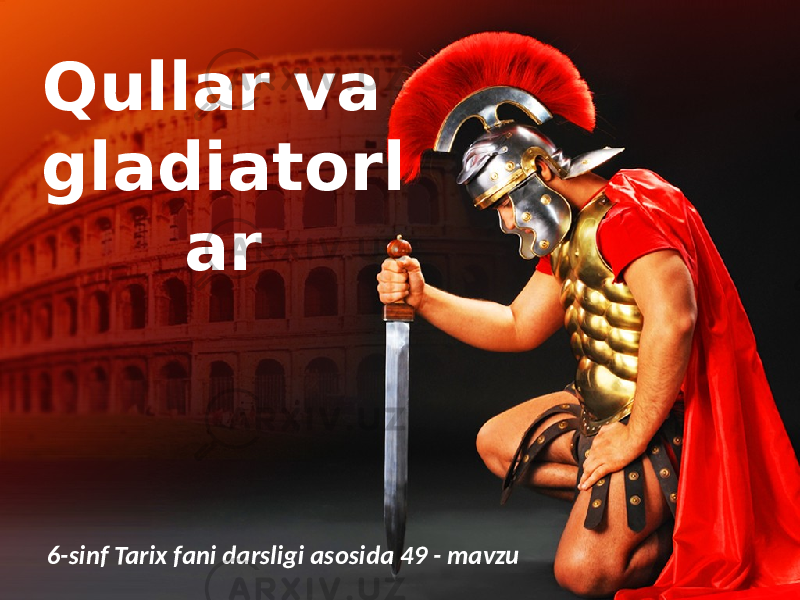 Qullar va gladiatorl ar 6-sinf Tarix fani darsligi asosida 49 - mavzu 