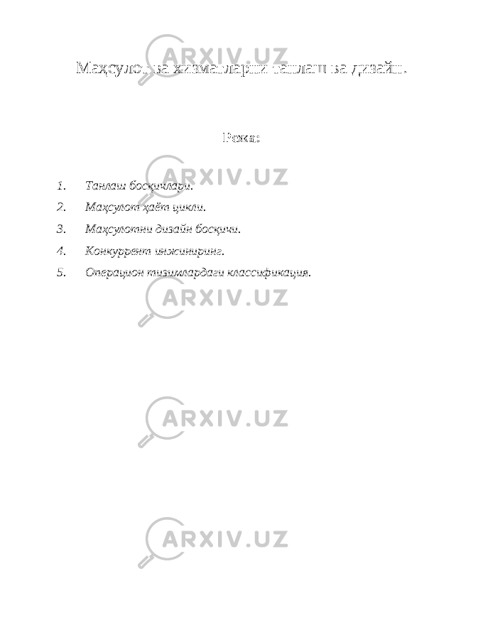 Маҳсулот ва хизматларни танлаш ва дизайн. Режа : 1. Танлаш босқичлари . 2. Маҳсулот ҳаёт цикли . 3. Маҳсулотни дизайн босқичи. 4. Конкуррент инжиниринг. 5. Операцион тизимлардаги классификация. 