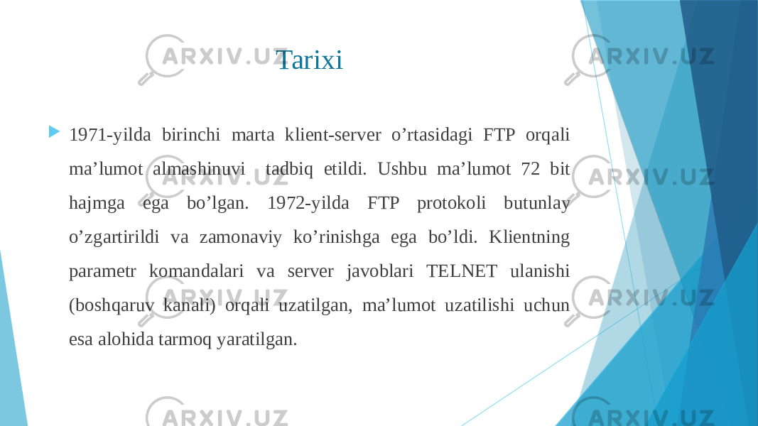 Tarixi  1971-yilda birinchi marta klient-server o’rtasidagi FTP orqali ma’lumot almashinuvi tadbiq etildi. Ushbu ma’lumot 72 bit hajmga ega bo’lgan. 1972-yilda FTP protokoli butunlay o’zgartirildi va zamonaviy ko’rinishga ega bo’ldi. Klientning parametr komandalari va server javoblari TELNET ulanishi (boshqaruv kanali) orqali uzatilgan, ma’lumot uzatilishi uchun esa alohida tarmoq yaratilgan. 