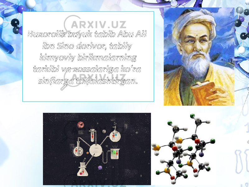 Buxorolik buyuk tabib Abu Ali ibn Sino dorivor, tabiiy kimyoviy birikmalarning tarkibi va xossalariga ko‘ra sinflarga toifalashtirgan. 