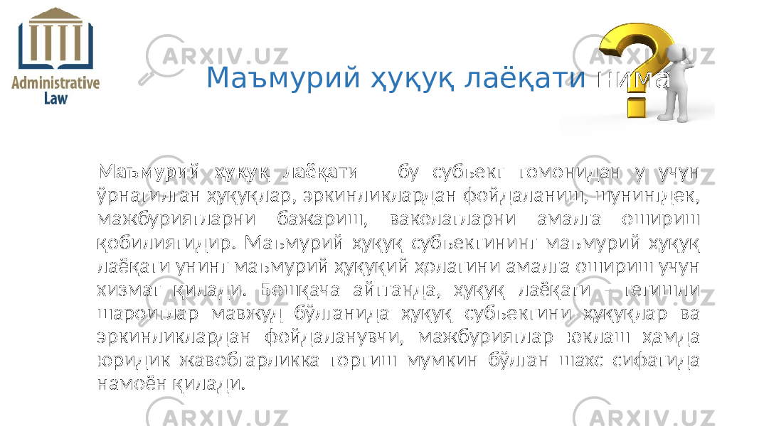 Маъмурий ҳуқуқ лаёқати – бу субъект томонидан у учун ўрнатилган ҳуқуқлар, эркинликлардан фойдаланиш, шунингдек, мажбуриятларни бажариш, ваколатларни амалга ошириш қобилиятидир. Маъмурий ҳуқуқ субъектининг маъмурий ҳуқуқ лаёқати унинг маъмурий ҳуқуқий ҳолатини амалга ошириш учун хизмат қилади. Бошқача айтганда, ҳуқуқ лаёқати - тегишли шароитлар мавжуд бўлганида ҳуқуқ субъектини ҳуқуқлар ва эркинликлардан фойдаланувчи, мажбуриятлар юклаш ҳамда юридик жавобгарликка тортиш мумкин бўлган шахс сифатида намоён қилади. Маъмурий ҳуқуқ лаёқати нима 