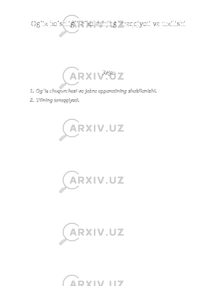 Og`iz bo`shlig`i a`zolarining taraqqiyoti va tuzilishi Reja: 1. Og`iz chuqurchasi va jabra apparatining shakllanishi. 2. Tilning taraqqiyoti. 