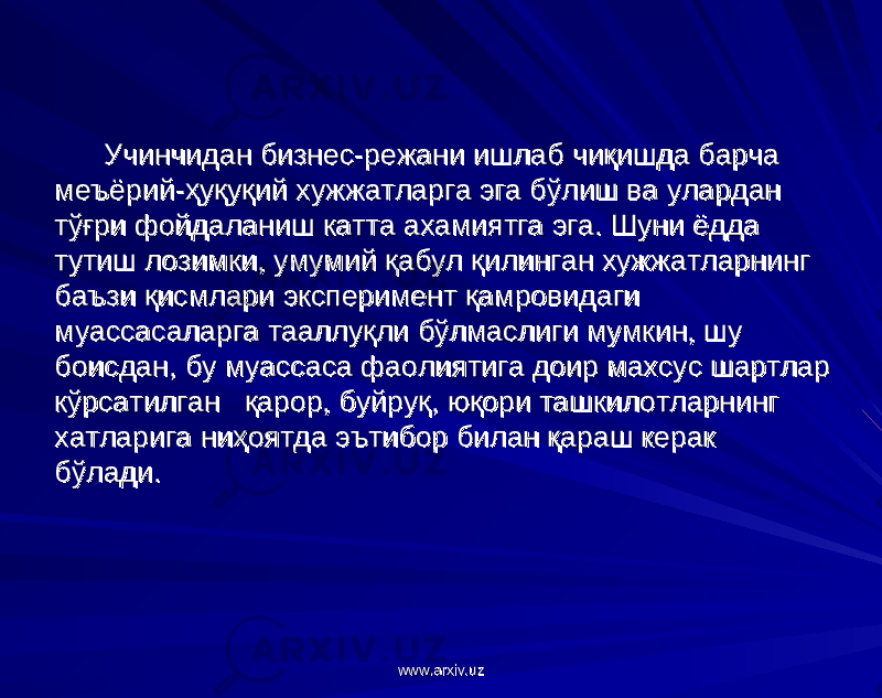  Учинчидан бизнес-режани ишлаб чиқишда барча Учинчидан бизнес-режани ишлаб чиқишда барча меъёрий-ҳуқуқий хужжатларга эга бўлиш ва улардан меъёрий-ҳуқуқий хужжатларга эга бўлиш ва улардан тўғри фойдаланиш катта ахамиятга эга. Шуни ёдда тўғри фойдаланиш катта ахамиятга эга. Шуни ёдда тутиш лозимки, умумий қабул қилинган хужжатларнинг тутиш лозимки, умумий қабул қилинган хужжатларнинг баъзи қисмлари эксперимент қамровидаги баъзи қисмлари эксперимент қамровидаги муассасаларга тааллуқли бўлмаслиги мумкин, шу муассасаларга тааллуқли бўлмаслиги мумкин, шу боисдан, бу муассаса фаолиятига доир махсус шартлар боисдан, бу муассаса фаолиятига доир махсус шартлар кўрсатилган қарор, буйруқ, юқори ташкилотларнинг кўрсатилган қарор, буйруқ, юқори ташкилотларнинг хатларига ниҳоятда эътибор билан қараш керак хатларига ниҳоятда эътибор билан қараш керак бўлади.бўлади. www.arxiv.uzwww.arxiv.uz 