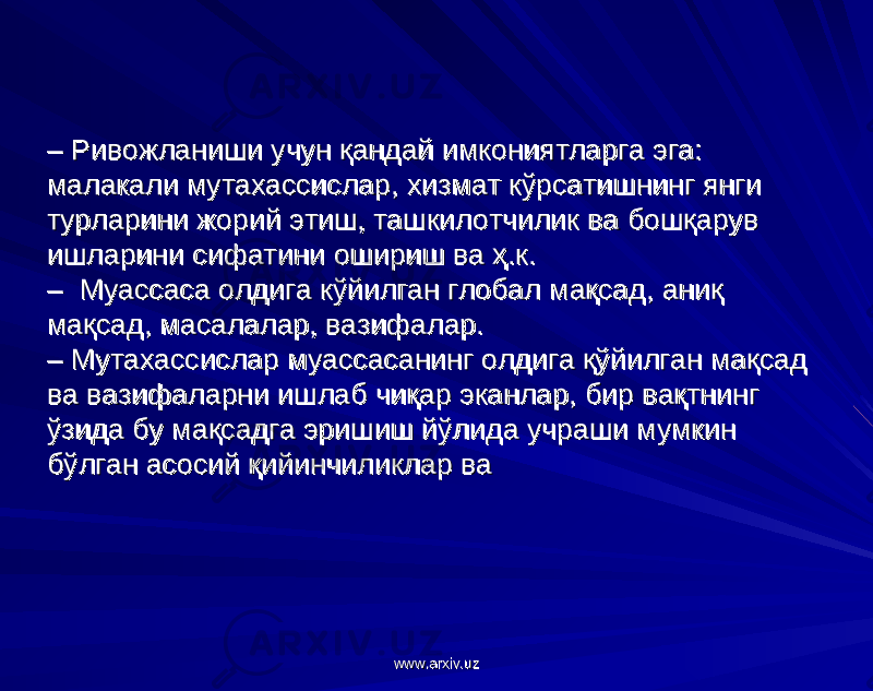 – – Ривожланиши учун қандай имкониятларга эга: Ривожланиши учун қандай имкониятларга эга: малакали мутахассислар, хизмат кўрсатишнинг янги малакали мутахассислар, хизмат кўрсатишнинг янги турларини жорий этиш, ташкилотчилик ва бошқарув турларини жорий этиш, ташкилотчилик ва бошқарув ишларини сифатини ошириш ва ҳ.к. ишларини сифатини ошириш ва ҳ.к. – Муассаса олдига кўйилган глобал мақсад, аниқ – Муассаса олдига кўйилган глобал мақсад, аниқ мақсад, масалалар, вазифалар. мақсад, масалалар, вазифалар. – Мутахассислар муассасанинг олдига қўйилган мақсад – Мутахассислар муассасанинг олдига қўйилган мақсад ва вазифаларни ишлаб чиқар эканлар, бир вақтнинг ва вазифаларни ишлаб чиқар эканлар, бир вақтнинг ўзида бу мақсадга эришиш йўлида учраши мумкин ўзида бу мақсадга эришиш йўлида учраши мумкин бўлган асосий қийинчиликлар ва бўлган асосий қийинчиликлар ва www.arxiv.uzwww.arxiv.uz 