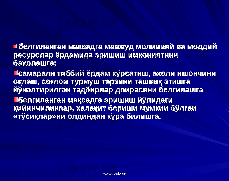  белгиланган максадга мавжуд молиявий ва моддий белгиланган максадга мавжуд молиявий ва моддий ресурслар ёрдамида эришиш имкониятиниресурслар ёрдамида эришиш имкониятини бахолашга;бахолашга; самарали тиббий ёрдам кўрсатиш, ахоли ишончини самарали тиббий ёрдам кўрсатиш, ахоли ишончини оқлаш, соғлом турмуш тарзини ташвиқоқлаш, соғлом турмуш тарзини ташвиқ этишга этишга йўналтирилган тадбирлар доирасини белгилашга йўналтирилган тадбирлар доирасини белгилашга белгиланган мақсадга эришиш йўлидаги белгиланган мақсадга эришиш йўлидаги қийинчиликлар, халақит бериши мумкии бўлгаиқийинчиликлар, халақит бериши мумкии бўлгаи «тўсиқлар»ни олдиндан кўра билишга.«тўсиқлар»ни олдиндан кўра билишга. www.arxiv.uzwww.arxiv.uz 