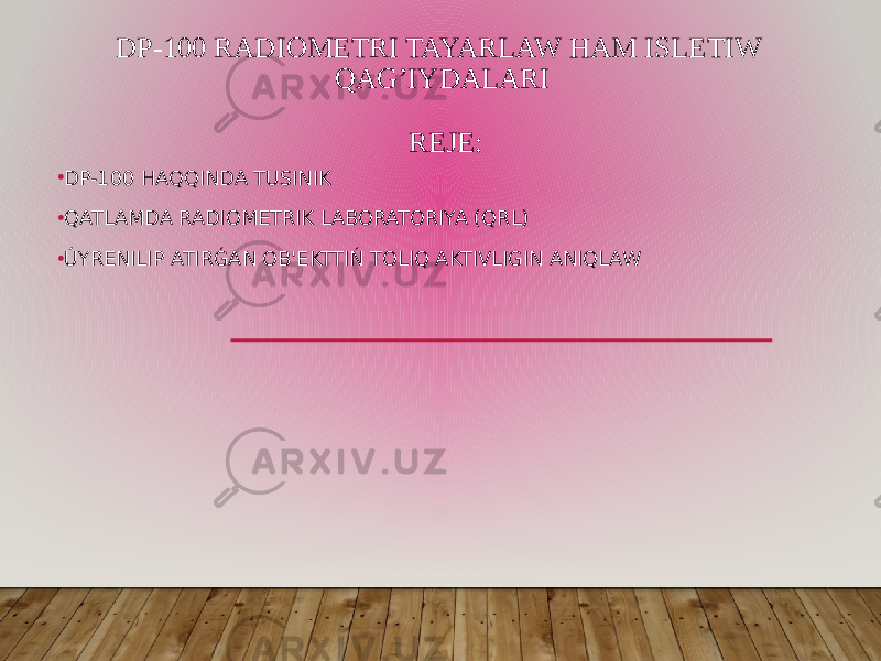 DP-100 RADIOMETRI TAYARLAW HAM ISLETIW QAG’IYDALARI REJE: • DP-100 HAQQINDA TUSINIK • QATLAMDA RADIOMETRIK LABORATORIYA (QRL) • ÚYRENILIP ATIRǴAN OB&#39;EKTTIŃ TOLIQ AKTIVLIGIN ANIQLAW 