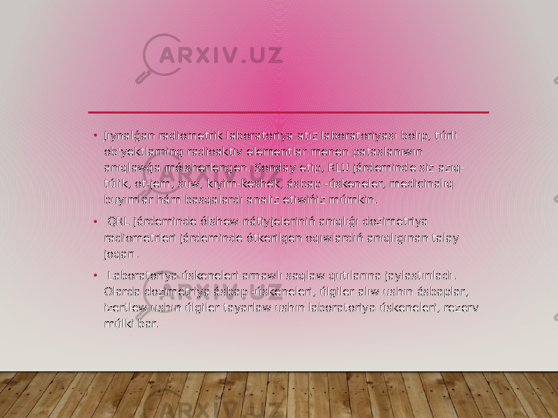 • Jıynalǵan radiometrik laboratoriya atız laboratoriyası bolıp, túrli ob&#39;yektlarning radioaktiv elementlar menen pataslanıwın anıqlawǵa mólsherlengen. Sonday etip, RLU járdeminde siz azıq- túlik, ot-jem, suw, kiyim-keshek, ásbap -úskeneler, medicinalıq buyımlar hám basqalardı analiz etiwińiz múmkin. • QRL járdeminde ólshew nátiyjeleriniń anıqlıǵı dozimetriya radiometrleri járdeminde ótkerilgen oqıwlardıń anıqlıgınan talay joqarı. • Laboratoriya úskeneleri arnawlı saqlaw qutılarına jaylastırıladı. Olarda dozimetriya ásbap -úskeneleri, úlgiler alıw ushın ásbaplar, izertlew ushın úlgiler tayarlaw ushın laboratoriya úskeneleri, rezerv múlki bar. 