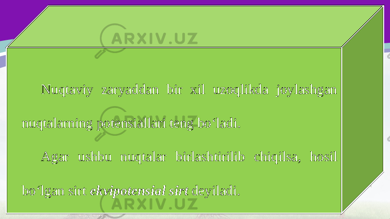 Nuqtaviy zaryaddan bir xil uzoqlikda joylashgan nuqtalarning potensiallari teng bo‘ladi. Agar ushbu nuqtalar birlashtirilib chiqilsa, hosil bo‘lgan sirt ekvipotensial sirt deyiladi. 