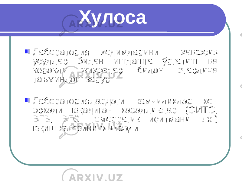 Хулоса Лаборатория ходимларини хавфсиз усуллар билан ишлашга ўргатиш ва керакли жиҳозлар билан етарлича таъминлаш зарур Лабораториялардаги камчиликлар қон орқали юқадиган касалликлар (ОИТС, ВГВ, ВГС, геморрагик иситмани в.х.) юқиш хавфини оширади. 