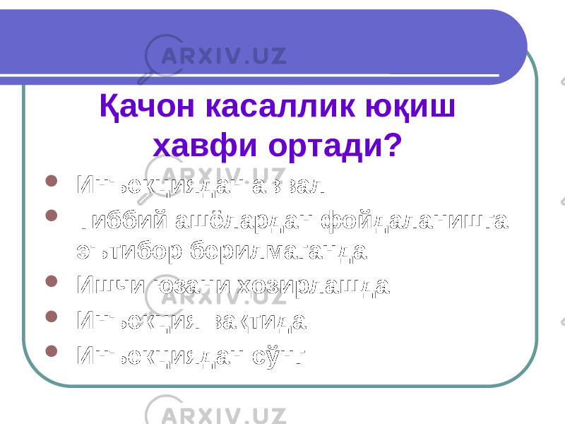 Қачон касаллик юқиш хавфи ортади?  Инъекциядан аввал  Тиббий ашёлардан фойдаланишга эътибор берилмаганда  Ишчи юзани ҳозирлашда  Инъекция вақтида  Инъекциядан сўнг 