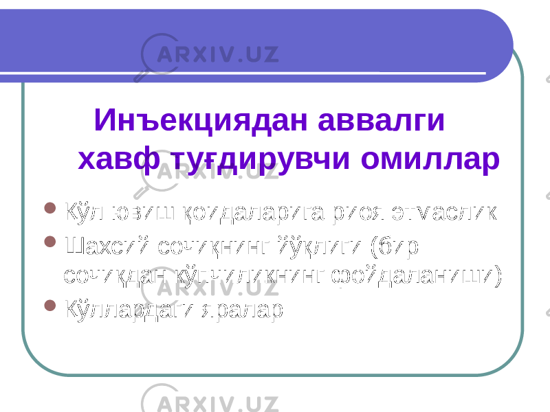  Инъекциядан аввалги хавф туғдирувчи омиллар  Қўл ювиш қоидаларига риоя этмаслик  Шахсий сочиқнинг йўқлиги (бир сочиқдан кўпчиликнинг фойдаланиши)  Қўллардаги яралар 