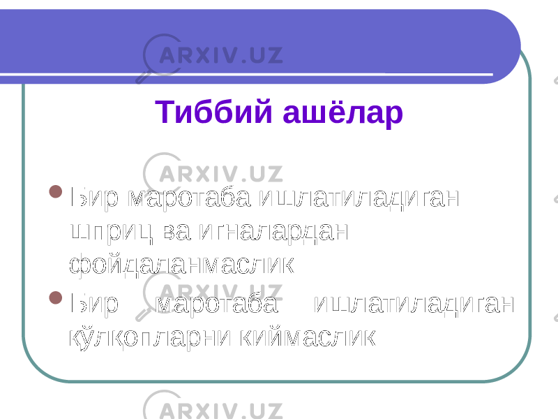 Тиббий ашёлар  Бир маротаба ишлатиладиган шприц ва игналардан фойдаланмаслик  Бир маротаба ишлатиладиган қўлқопларни киймаслик 