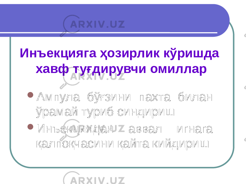 Инъекцияга ҳозирлик кўришда хавф туғдирувчи омиллар  Ампула бўғзини пахта билан ўрамай туриб синдириш  Инъекциядан аввал игнага қалпоқчасини қайта кийдириш 