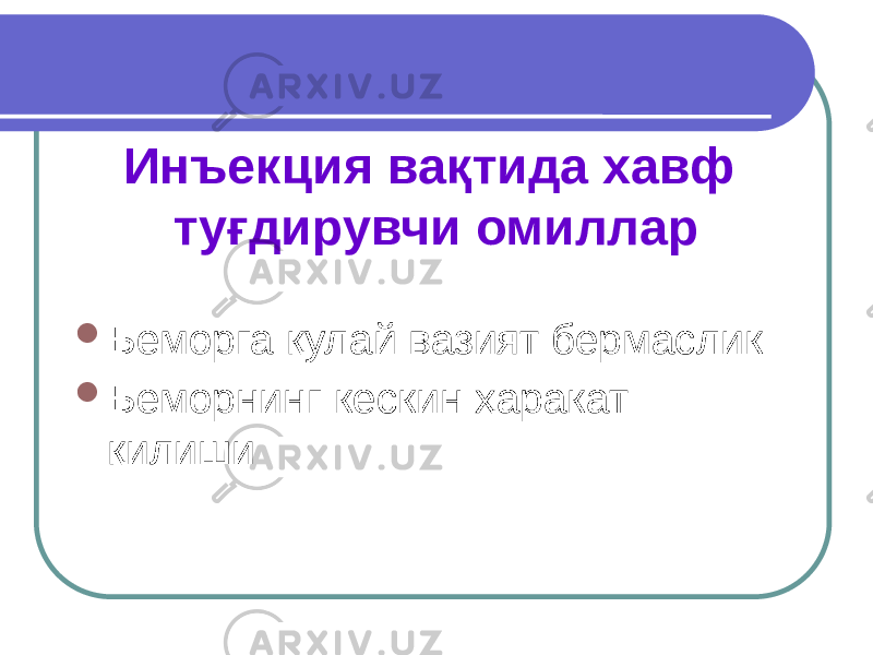 Инъекция вақтида хавф туғдирувчи омиллар  Беморга қулай вазият бермаслик  Беморнинг кескин ҳаракат қилиши 