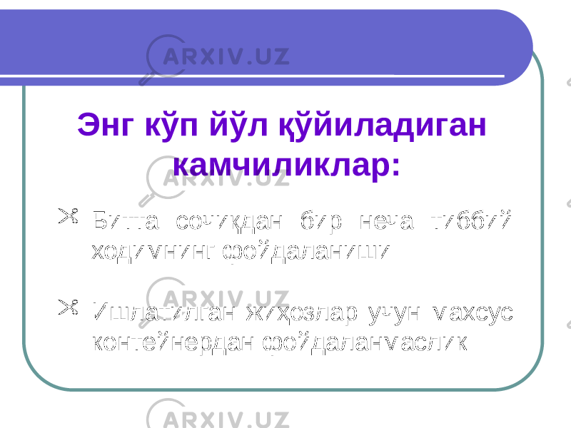 Энг кўп йўл қўйиладиган камчиликлар:  Битта сочиқдан бир неча тиббий ходимнинг фойдаланиши  Ишлатилган жиҳозлар учун махсус контейнердан фойдаланмаслик 