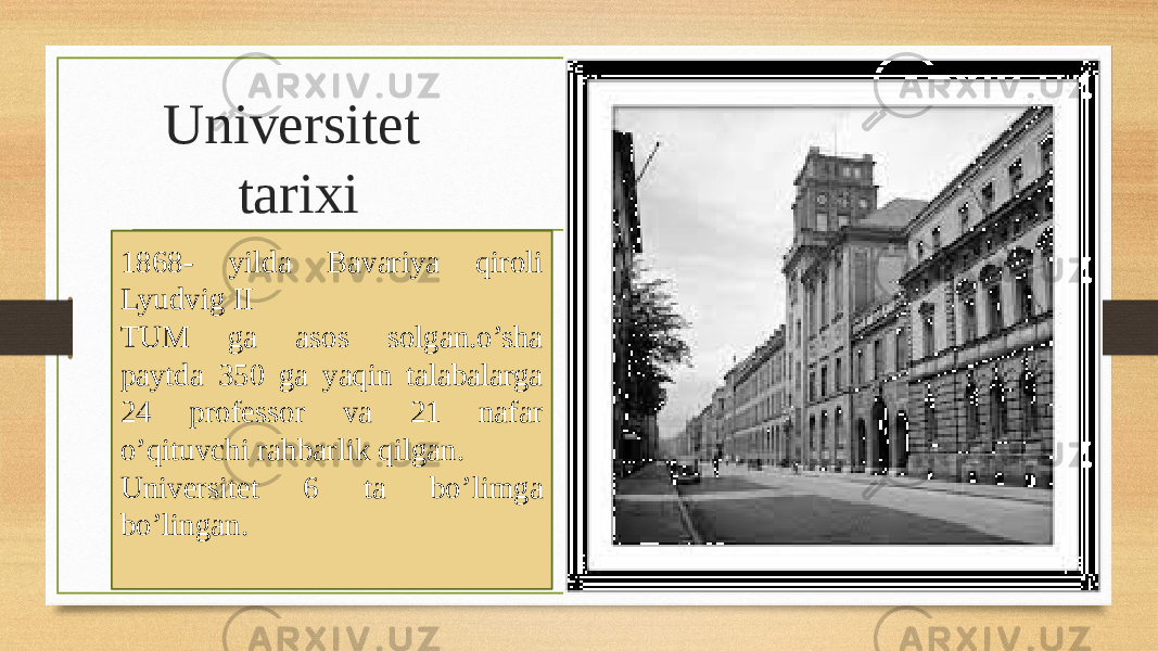 Universitet tarixi 1868- yilda Bavariya qiroli Lyudvig II TUM ga asos solgan.o’sha paytda 350 ga yaqin talabalarga 24 professor va 21 nafar o’qituvchi rahbarlik qilgan. Universitet 6 ta bo’limga bo’lingan. 