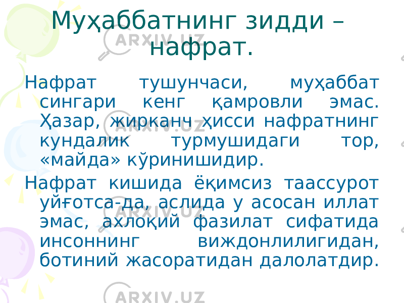 Муҳаббатнинг зидди – нафрат. Нафрат тушунчаси, муҳаббат сингари кенг қамровли эмас. Ҳазар, жирканч ҳисси нафратнинг кундалик турмушидаги тор, «майда» кўринишидир. Нафрат кишида ёқимсиз таассурот уйғотса-да, аслида у асосан иллат эмас, ахлоқий фазилат сифатида инсоннинг виждонлилигидан, ботиний жасоратидан далолатдир. 