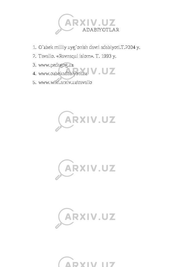 ADABIYOTLAR 1. O`zbek milliy uyg`onish davri adabiyoti.T.2004 y. 2. Tavallo. «Ravnaqul islom». T. 1993 y. 3. www.pedagog.uz 4. www.ozbekadabiyoti.uz 5. www.wiki.arxiv.uz\tavallo 