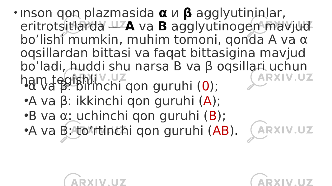 • I nson qon plazmasida  α  и  β  agglyutininlar, eritrotsitlarda —  A  va  B  agglyutinogen mavjud bo’lishi mumkin, muhim tomoni, qonda A va α oqsillardan bittasi va faqat bittasigina mavjud bo’ladi, huddi shu narsa B va β oqsillari uchun ham tegishli . • α va β: birinchi qon guruhi ( 0 ); • A va β: ikkinchi qon guruhi ( A ); • B va α: uchinchi qon guruhi ( B ); • A va B: to’rtinchi qon guruhi ( AB ). 