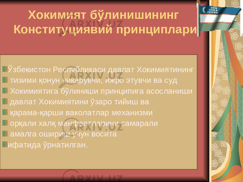  Xокимият бўлинишининг Конституциявий принциплари Ўзбекистон Республикаси давлат Xокимиятининг тизими қонун чиқарувчи, ижро этувчи ва суд Xокимиятига бўлиниши принципига асосланиши давлат Xокимиятини ўзаро тийиш ва қарама-қарши ваколатлар меxанизми орқали xалқ манфаатларини самарали амалга ошириш учун восита ифатида ўрнатилган. 