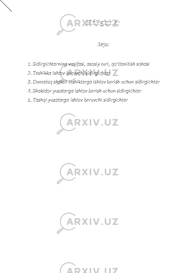 Sidirgichlar Reja: 1. Sidirgichlarning vazifasi, asosiy turi, qo’llanilish sohasi 2. Teshikka ishlov beruvchi sidirgichlar 3. Dumaloq shaklli teshiklarga ishlov berish uchun sidirgichlar 4. Shakldor yuzalarga ishlov berish uchun sidirgichlar 5. Tashqi yuzalarga ishlov beruvchi sidirgichlar 