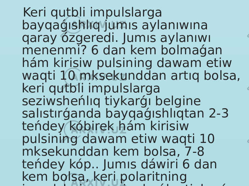  Keri qutbli impulslarga bayqaǵıshlıq jumıs aylanıwına qaray ózgeredi. Jumıs aylanıwı menenmi? 6 dan kem bolmaǵan hám kirisiw pulsining dawam etiw waqti 10 mksekunddan artıq bolsa, keri qutbli impulslarga seziwsheńlıq tiykarǵı belgine salıstırǵanda bayqaǵıshlıqtan 2-3 teńdey kóbirek hám kirisiw pulsining dawam etiw waqti 10 mksekunddan kem bolsa, 7-8 teńdey kóp.. Jumıs dáwiri 6 dan kem bolsa, keri polaritning impulslariga seziwsheńlıq tiykarǵı belginiń bayqaǵıshlıǵına jaqınlasadı. 