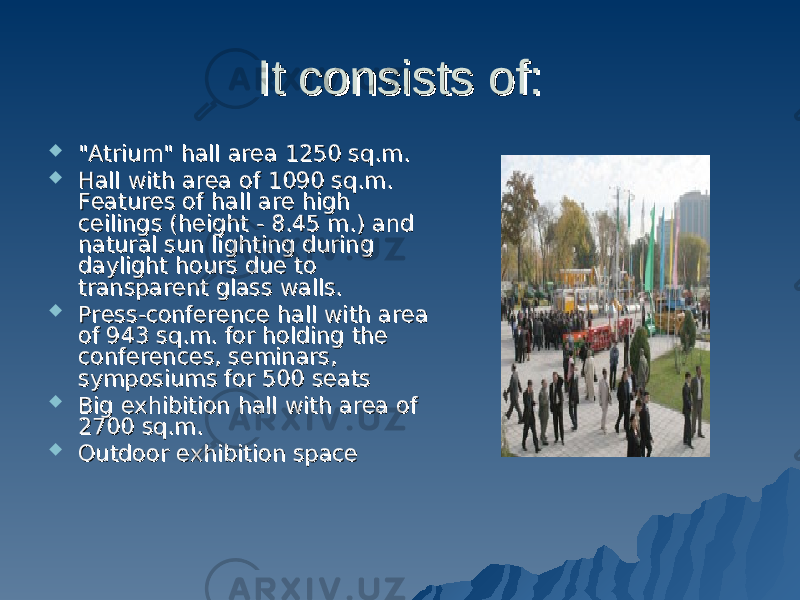 It consists of:It consists of:  &#34;Atrium&#34; hall area 1250 sq.m. &#34;Atrium&#34; hall area 1250 sq.m.  Hall with area of 1090 sq.m. Hall with area of 1090 sq.m. Features of hall are high Features of hall are high ceilings (height - 8.45 m.) and ceilings (height - 8.45 m.) and natural sun lighting during natural sun lighting during daylight hours due to daylight hours due to transparent glass walls.transparent glass walls.  Press-conference hall with area Press-conference hall with area of 943 sq.m. for holding the of 943 sq.m. for holding the conferences, seminars, conferences, seminars, symposiums for 500 seatssymposiums for 500 seats  Big exhibition hall with area of Big exhibition hall with area of 2700 sq.m.2700 sq.m.  Outdoor exhibition spaceOutdoor exhibition space 