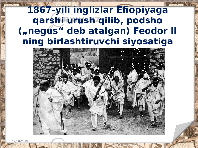 1867-yili inglizlar Efiopiyaga qarshi urush qilib, podsho („negus“ deb atalgan) Feodor II ning birlashtiruvchi siyosatiga putur yetkazdi. 12/08/2019 13 