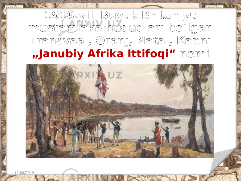 1910-yili Buyuk Britaniya mustamlaka hududlari bo‘lgan Transvaal, Oranj, Natal, Kapni „Janubiy Afrika Ittifoqi“ nomi ostida birlashtirdi. 12/08/2019 9 