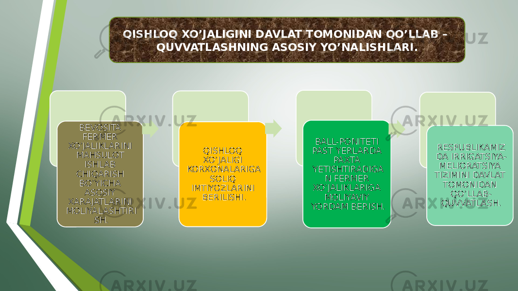 BEVOSITA FERMER XO’JALIKLARINI MAHSULOT ISHLAB CHIQARISH BO’YICHA ASOSIY XARAJATLARINI MOLIYALASHTIRI SH. QISHLOQ XO’JALIGI KORXONALARIGA SOLIQ IMTIYOZLARINI BERILISHI. BALL-PONITETI PAST YERLARDA PAXTA YETISHTIRADIGA N FERMER XO’JALIKLARIGA MOLIYAVIY YORDAM BERISH. RESPUBLIKAMIZ DA IRRIGATSIYA- MELIORATSIYA TIZIMINI DAVLAT TOMONIDAN QO’LLAB- QUVVATLASH.QISHLOQ XO’JALIGINI DAVLAT TOMONIDAN QO’LLAB – QUVVATLASHNING ASOSIY YO’NALISHLARI. 