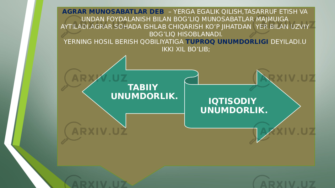 AGRAR MUNOSABATLAR DEB – YERGA EGALIK QILISH,TASARRUF ETISH VA UNDAN FOYDALANISH BILAN BOG’LIQ MUNOSABATLAR MAJMUIGA AYTILADI.AGRAR SOHADA ISHLAB CHIQARISH KO’P JIHATDAN YER BILAN UZVIY BOG’LIQ HISOBLANADI. YERNING HOSIL BERISH QOBILIYATIGA TUPROQ UNUMDORLIGI DEYILADI.U IKKI XIL BO’LIB; TABIIY UNUMDORLIK. IQTISODIY UNUMDORLIK. 