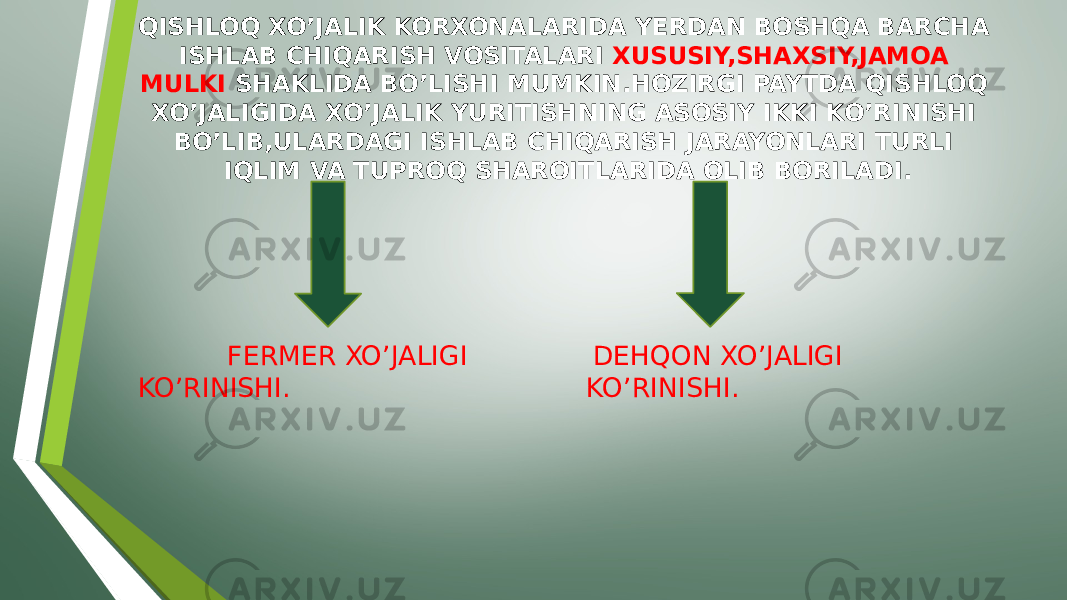 QISHLOQ XO’JALIK KORXONALARIDA YERDAN BOSHQA BARCHA ISHLAB CHIQARISH VOSITALARI XUSUSIY,SHAXSIY,JAMOA MULKI SHAKLIDA BO’LISHI MUMKIN.HOZIRGI PAYTDA QISHLOQ XO’JALIGIDA XO’JALIK YURITISHNING ASOSIY IKKI KO’RINISHI BO’LIB,ULARDAGI ISHLAB CHIQARISH JARAYONLARI TURLI IQLIM VA TUPROQ SHAROITLARIDA OLIB BORILADI. FERMER XO’JALIGI KO’RINISHI. DEHQON XO’JALIGI KO’RINISHI. 