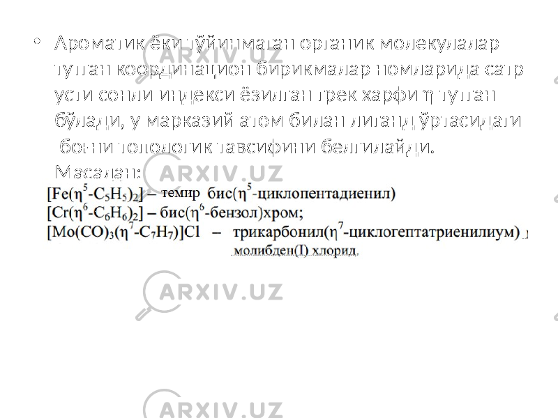 • Ароматик ёки тўйинмаган органик молекулалар тутган координацион бирикмалар номларида сатр усти сонли индекси ёзилган грек харфи η тутган бўлади, у марказий атом билан лиганд ўртасидаги боғни топологик тавсифини белгилайди. Масалан: 