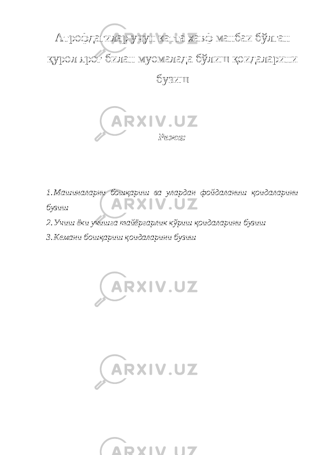 Атрофдагилар учун катта хавф манбаи бўлган қурол яроғ билан муомалада бўлиш қоидаларини бузиш Режа: 1. Машиналарни бошқариш ва улардан фойдаланиш қоидаларини бузиш 2. Учиш ёки учишга тайёргарлик кўриш қоидаларини бузиш 3. Кемани бошқариш қоидаларини бузиш 