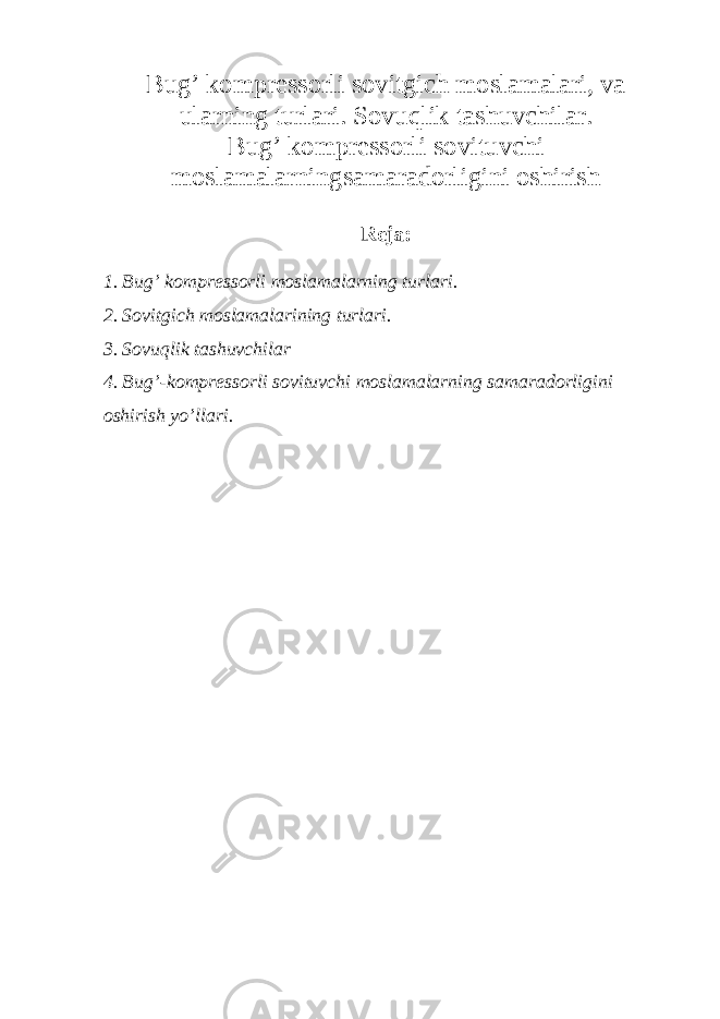 Bug’ komprеssorli sovitgich moslamalari, va ularning turlari. Sovuqlik tashuvchilar. Bug’ kompr е ssorli sovituvchi moslamalarningsamaradorligini oshirish R е ja: 1. Bug’ kompr е ssorli moslamalarning turlari. 2. Sovitgich moslamalarining turlari. 3. Sovuqlik tashuvchilar 4. Bug’-kompr е ssorli sovituvchi moslamalarning samaradorligini oshirish y о ’llari. 