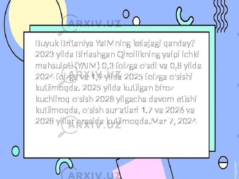 Buyuk Britaniya YaIMning kelajagi qanday? 2023 yilda Birlashgan Qirollikning yalpi ichki mahsuloti (YAIM) 0,3 foizga o&#39;sdi va 0,8 yilda 2024 foizga va 1,9 yilda 2025 foizga o&#39;sishi kutilmoqda. 2025 yilda kutilgan biroz kuchliroq o&#39;sish 2028 yilgacha davom etishi kutilmoqda, o&#39;sish sur&#39;atlari 1.7 va 2026 va 2028 yillar orasida kutilmoqda.Mar 7, 2024 