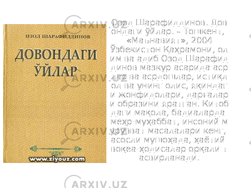 Озод Шарафиддинов. Дов ондаги ўйлар. – Тошкент, «Маънавият», 2004 Ўзбекистон Қаҳрамони, ол им ва адиб Озод Шарафид динов мазкур асарида аср лар ва асрдошлар, истиқл ол ва унинг олис, яқиндаг и жонфидолари, дарғалар и образини яратган. Китоб даги мақола, бадиаларда меҳр-муҳаббат, инсоний м урувват масалалари кенг, асосли мушоҳада, ҳаётий воқеа-ҳодисалар орқали т асвирланади. 