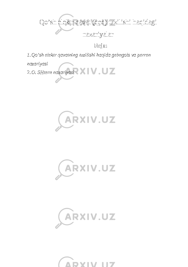 Qo’sh elektr qavat (qeq) tuzilishi haqidagi nazariyalar Reja : 1. Qo’sh elektr qavatning tuzilishi haqida gelmgols va perren nazariyasi 2. O. SHtern nazariyasi 