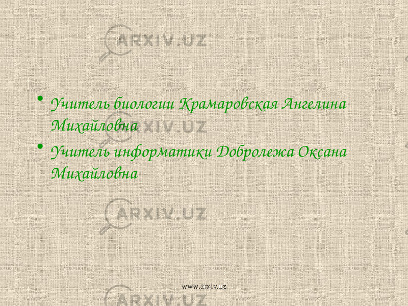 • Учитель биологии Крамаровская Ангелина Михайловна • Учитель информатики Добролежа Оксана Михайловна www.arxiv.uz 