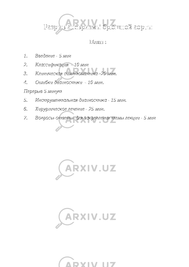 Разрыв аневризмы брюшной аорты План : 1. Введение - 5 мин 2. Классификация - 10 мин 3. Клиническая симптоматика- 20 мин. 4. Ошибки диагностики - 10 мин. Перерыв 5 минут 5. Инструментальная диагностика - 15 мин. 6. Хирургическое лечение - 25 мин. 7. Вопросы-ответы для закрепления темы лекции - 5 мин 