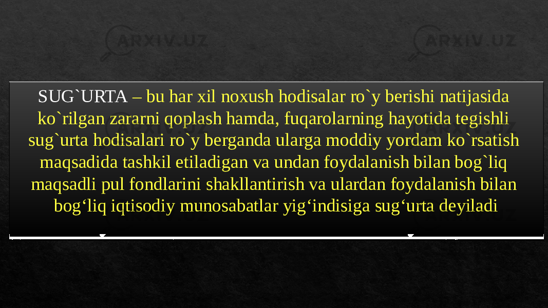 SUG`URTA – bu har xil noxush hodisalar ro`y berishi natijasida ko`rilgan zararni qoplash hamda, fuqarolarning hayotida tegishli sug`urta hodisalari ro`y berganda ularga moddiy yordam ko`rsatish maqsadida tashkil etiladigan va undan foydalanish bilan bog`liq maqsadli pul fondlarini shakllantirish va ulardan foydalanish bilan bog‘liq iqtisodiy munosabatlar yig‘indisiga sug‘urta deyiladi010203 0809 1A 14 1F0D 1F 0A 