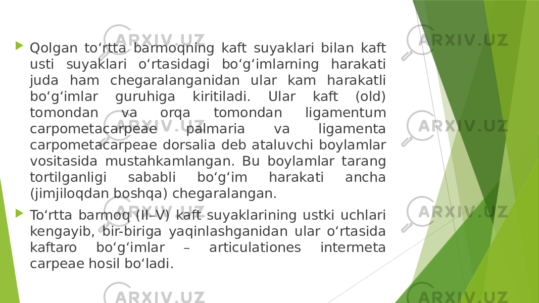  Qolgan to‘rtta barmoqning kaft suyaklari bilan kaft usti suyaklari o‘rtasidagi bo‘g‘imlarning harakati juda ham chegaralanganidan ular kam harakatli bo‘g‘imlar guruhiga kiritiladi. Ular kaft (old) tomondan va orqa tomondan ligamentum carpometacarpeae palmaria va ligamenta carpometacarpeae dorsalia deb ataluvchi boylamlar vositasida mustahkamlangan. Bu boylamlar tarang tortilganligi sababli bo‘g‘im harakati ancha (jimjiloqdan boshqa) chegaralangan.  To‘rtta barmoq (II–V) kaft suyaklarining ustki uchlari kengayib, bir-biriga yaqinlashganidan ular o‘rtasida kaftaro bo‘g‘imlar – articulationes intermeta carpeae hosil bo‘ladi. 